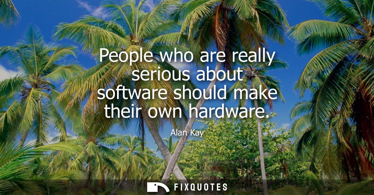 People who are really serious about software should make their own hardware