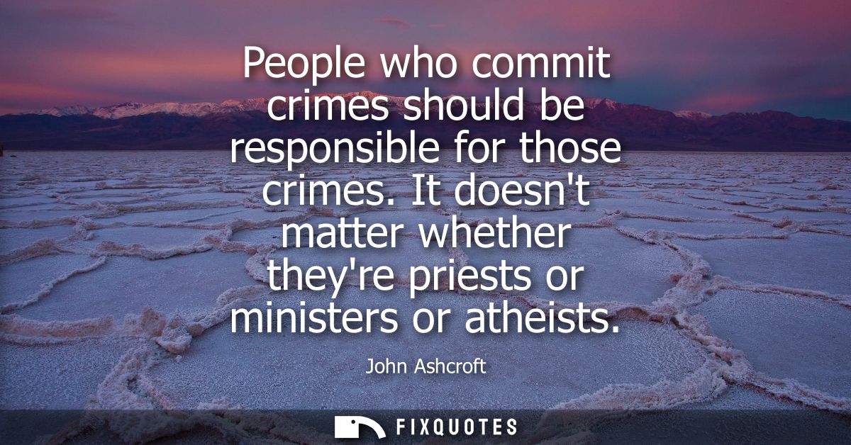 People who commit crimes should be responsible for those crimes. It doesnt matter whether theyre priests or ministers or