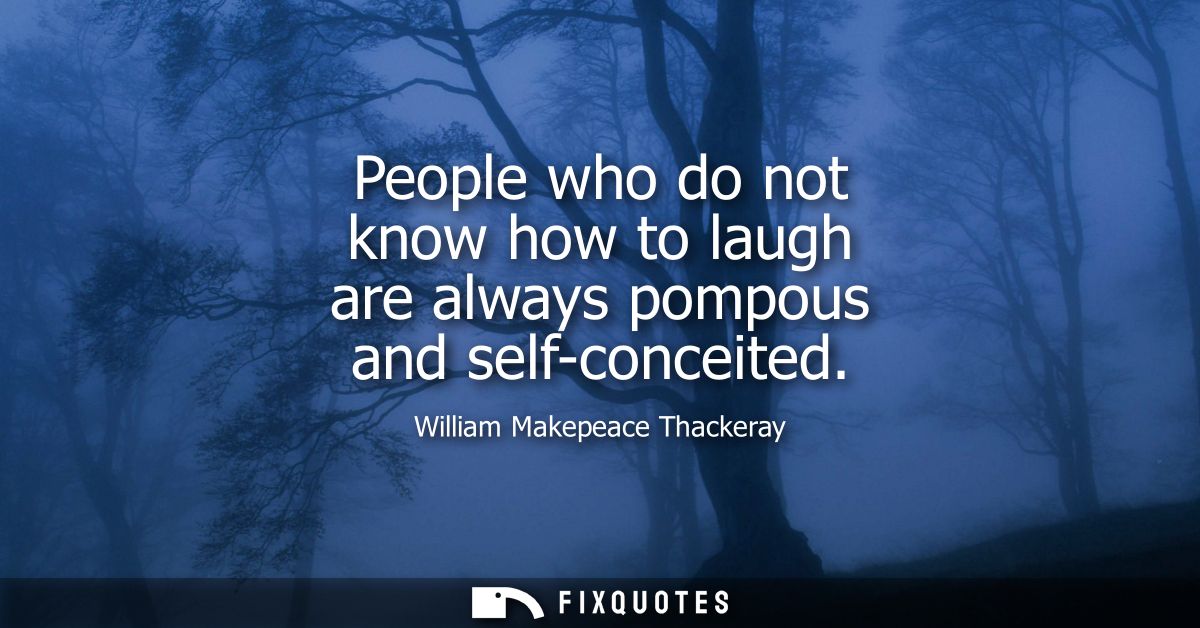 People who do not know how to laugh are always pompous and self-conceited