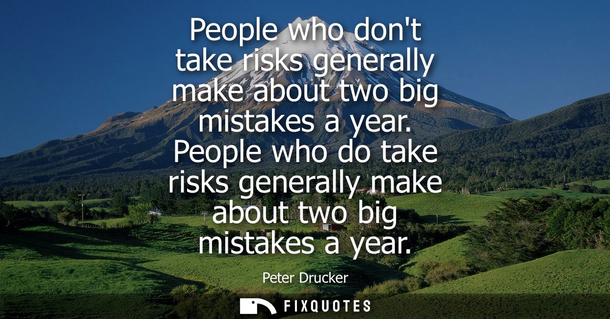 People who dont take risks generally make about two big mistakes a year. People who do take risks generally make about t
