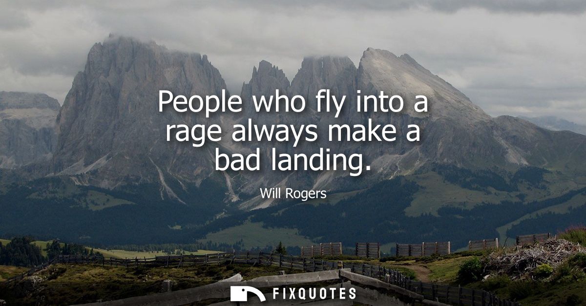 People who fly into a rage always make a bad landing