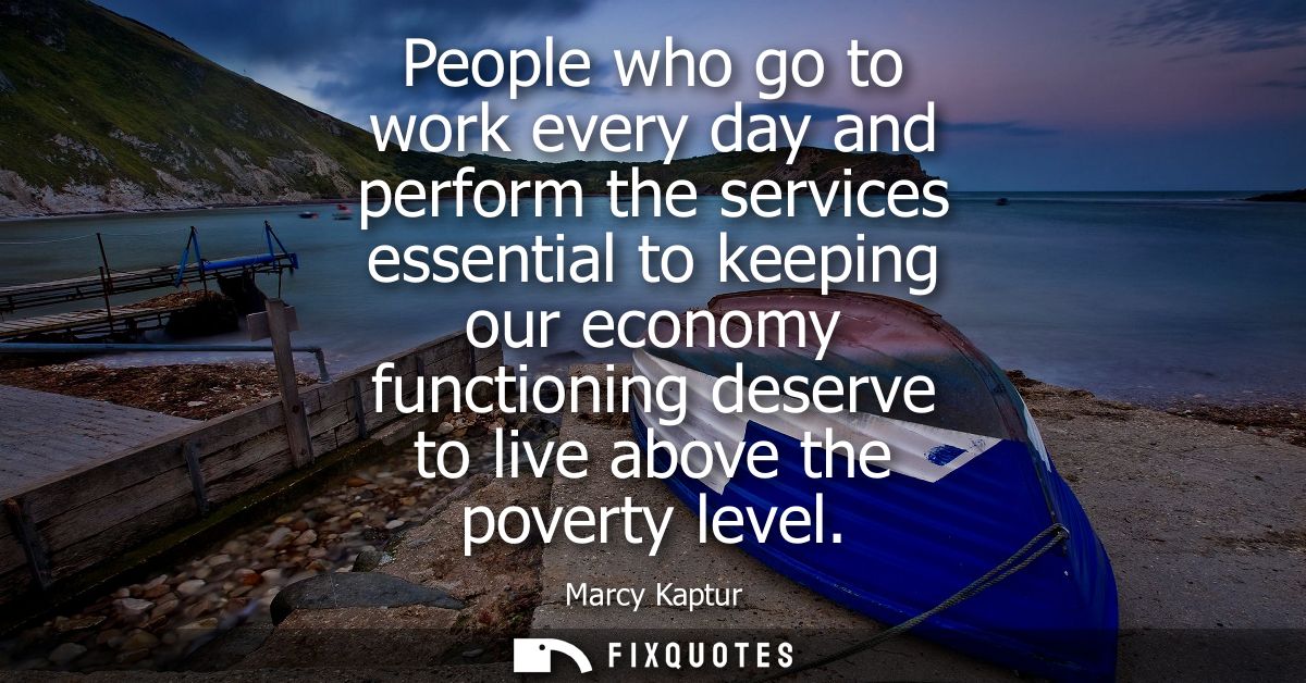 People who go to work every day and perform the services essential to keeping our economy functioning deserve to live ab