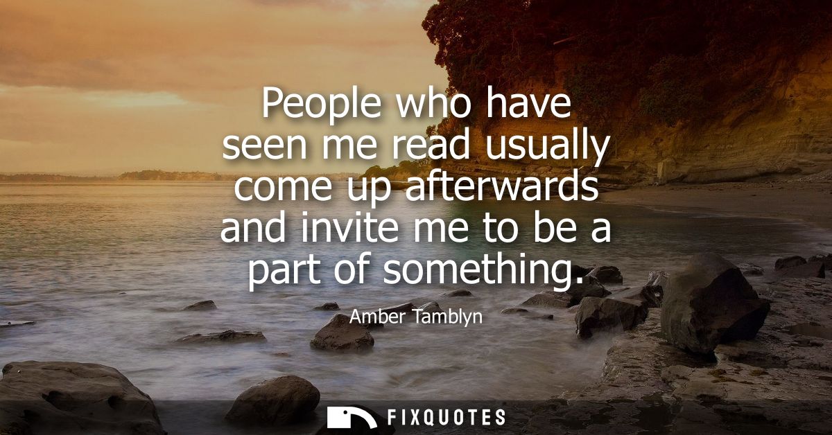 People who have seen me read usually come up afterwards and invite me to be a part of something