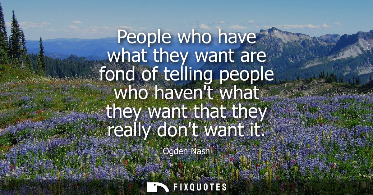 People who have what they want are fond of telling people who havent what they want that they really dont want it