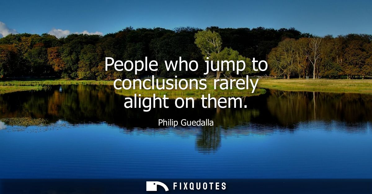 People who jump to conclusions rarely alight on them