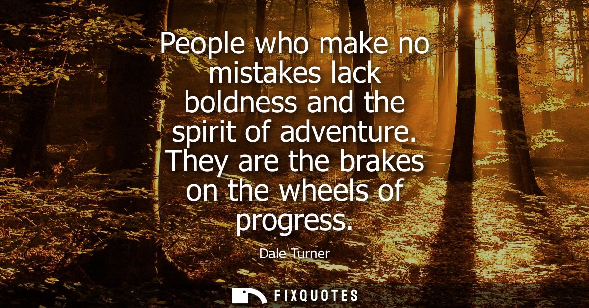 People who make no mistakes lack boldness and the spirit of adventure. They are the brakes on the wheels of progress