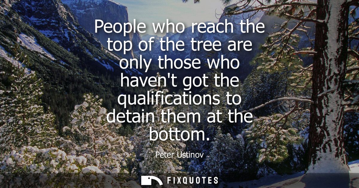 People who reach the top of the tree are only those who havent got the qualifications to detain them at the bottom