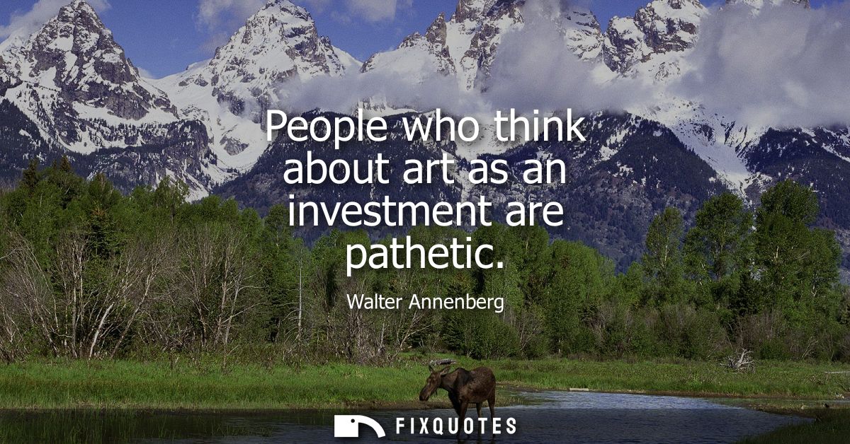 People who think about art as an investment are pathetic