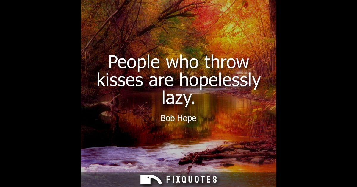 People who throw kisses are hopelessly lazy