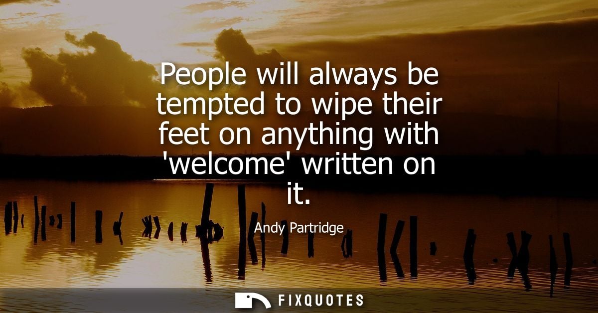 People will always be tempted to wipe their feet on anything with welcome written on it