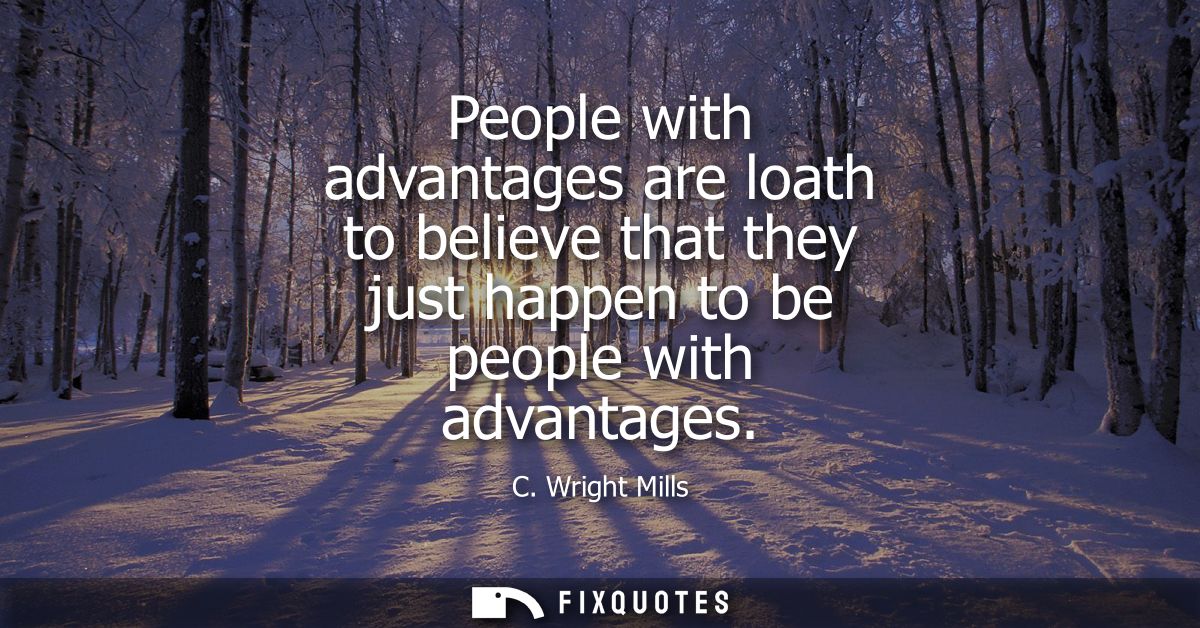People with advantages are loath to believe that they just happen to be people with advantages
