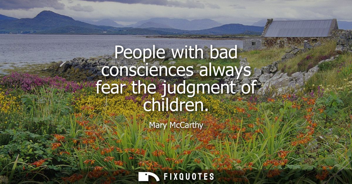 People with bad consciences always fear the judgment of children