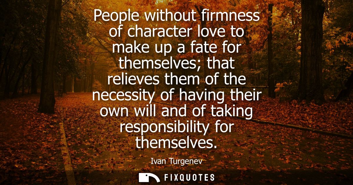 People without firmness of character love to make up a fate for themselves that relieves them of the necessity of having