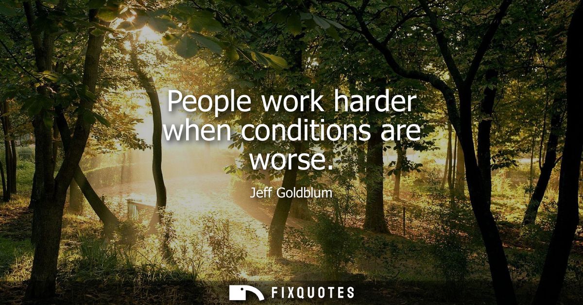 People work harder when conditions are worse
