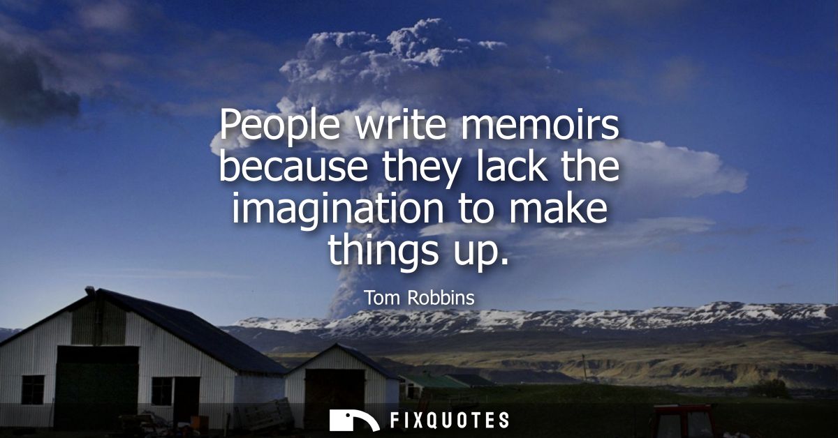 People write memoirs because they lack the imagination to make things up