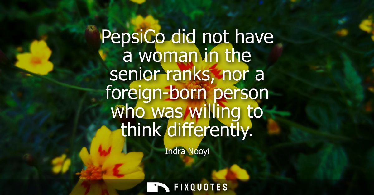 PepsiCo did not have a woman in the senior ranks, nor a foreign-born person who was willing to think differently