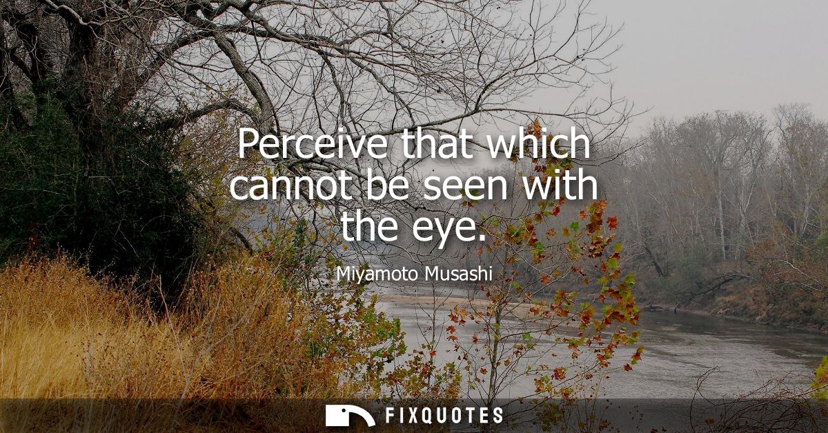 Perceive that which cannot be seen with the eye