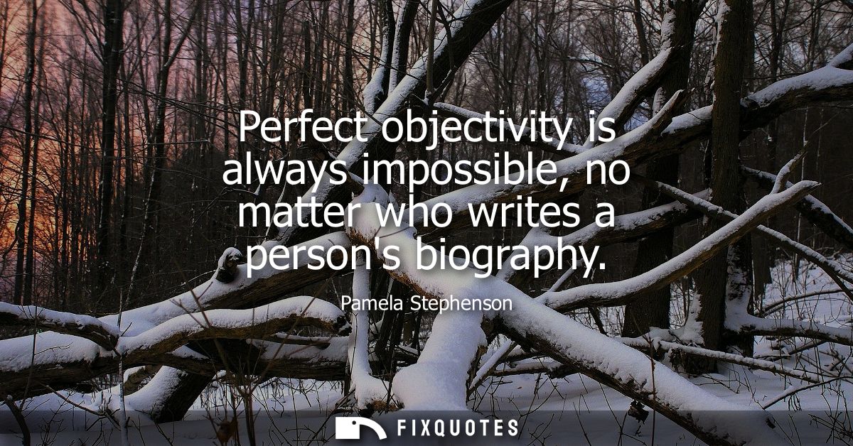 Perfect objectivity is always impossible, no matter who writes a persons biography