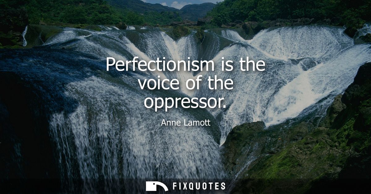 Perfectionism is the voice of the oppressor
