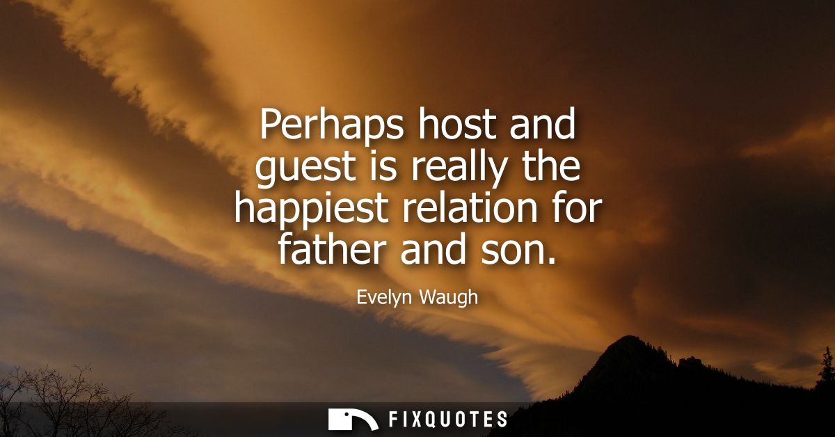 Perhaps host and guest is really the happiest relation for father and son