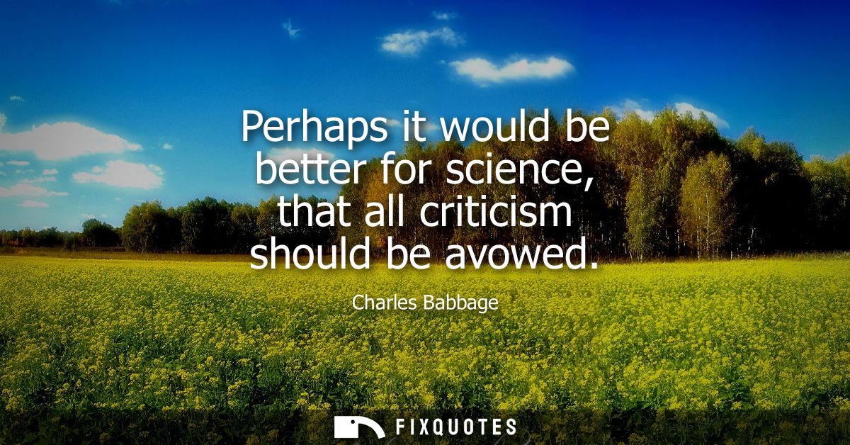Perhaps it would be better for science, that all criticism should be avowed