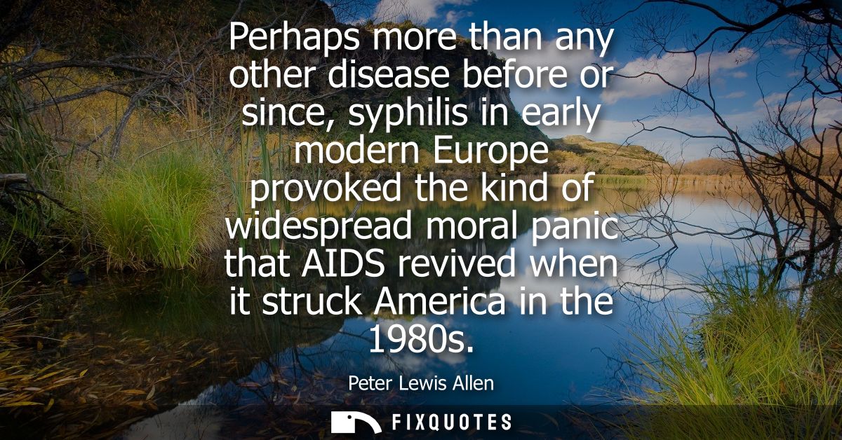 Perhaps more than any other disease before or since, syphilis in early modern Europe provoked the kind of widespread mor