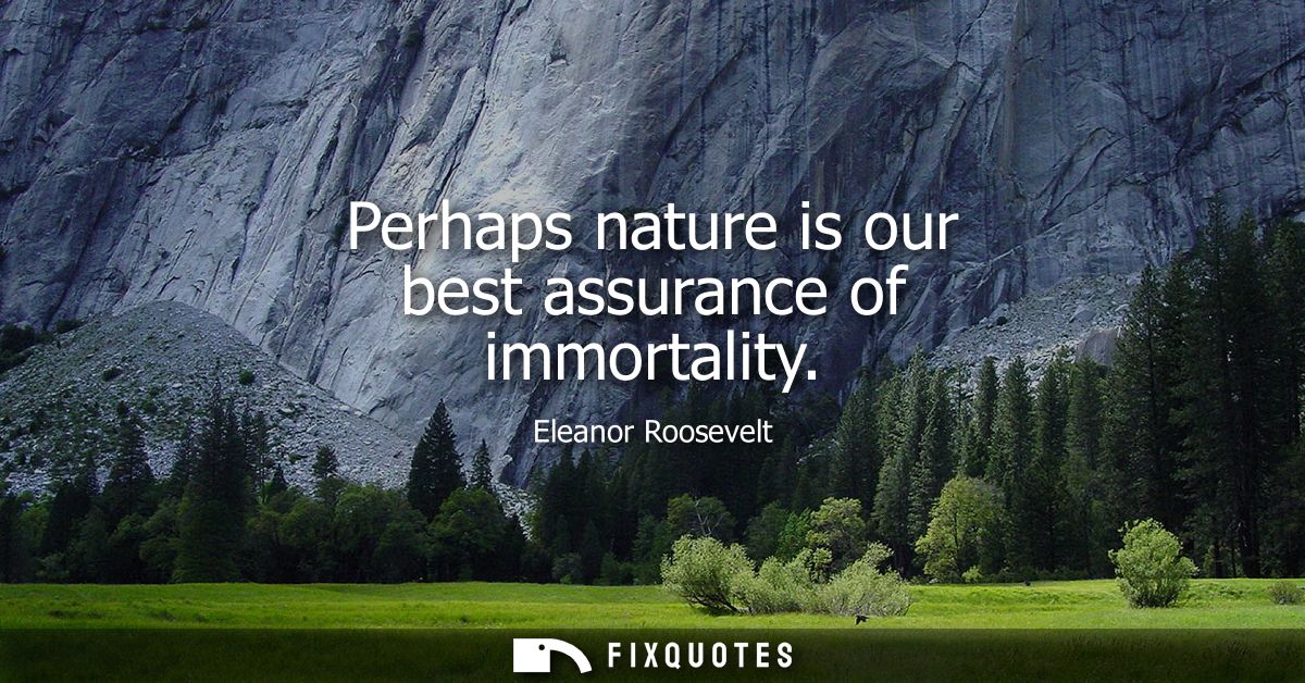 Perhaps nature is our best assurance of immortality