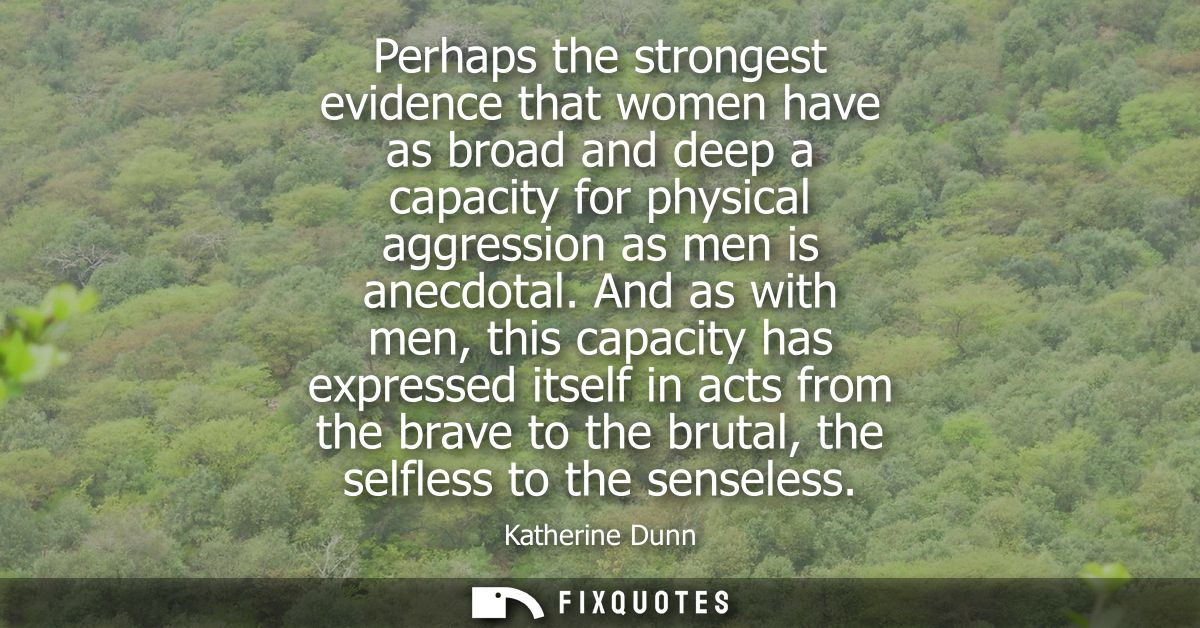 Perhaps the strongest evidence that women have as broad and deep a capacity for physical aggression as men is anecdotal.