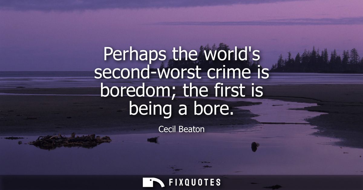 Perhaps the worlds second-worst crime is boredom the first is being a bore