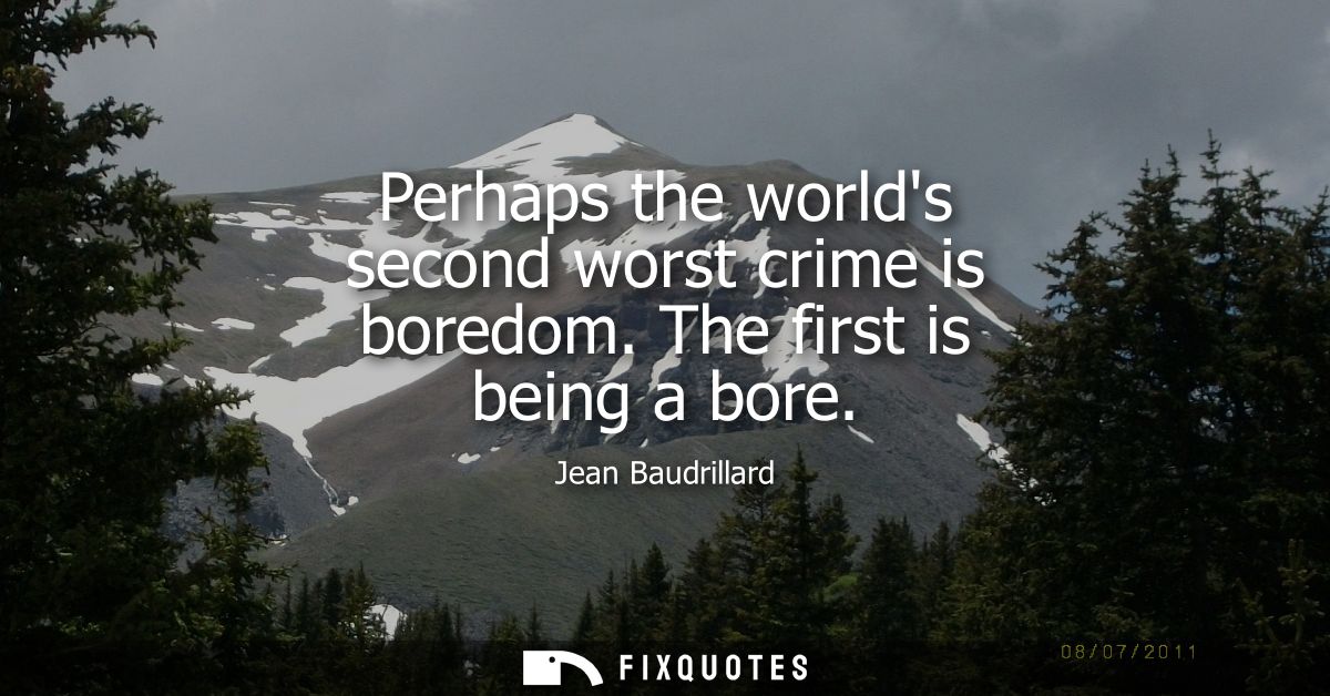 Perhaps the worlds second worst crime is boredom. The first is being a bore