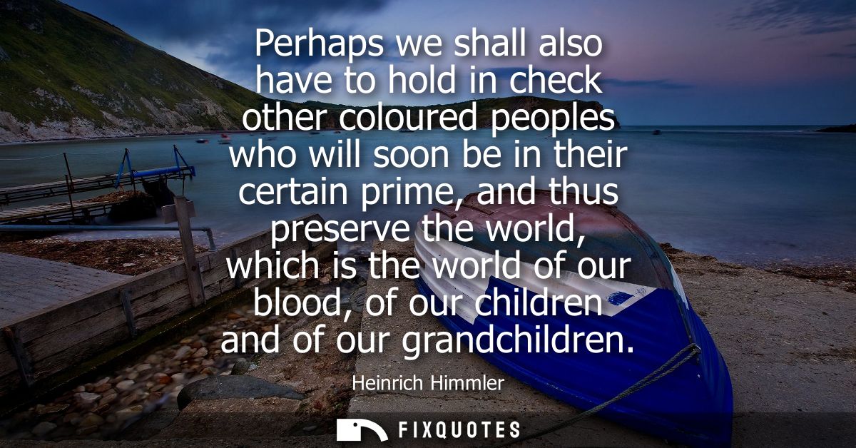 Perhaps we shall also have to hold in check other coloured peoples who will soon be in their certain prime, and thus pre