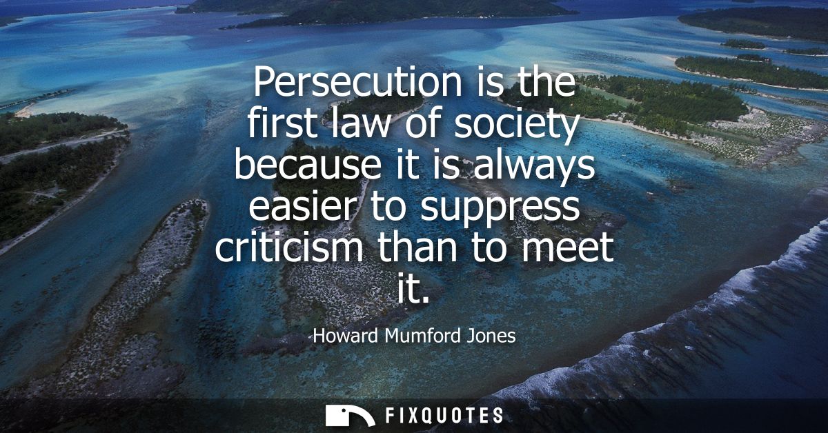 Persecution is the first law of society because it is always easier to suppress criticism than to meet it