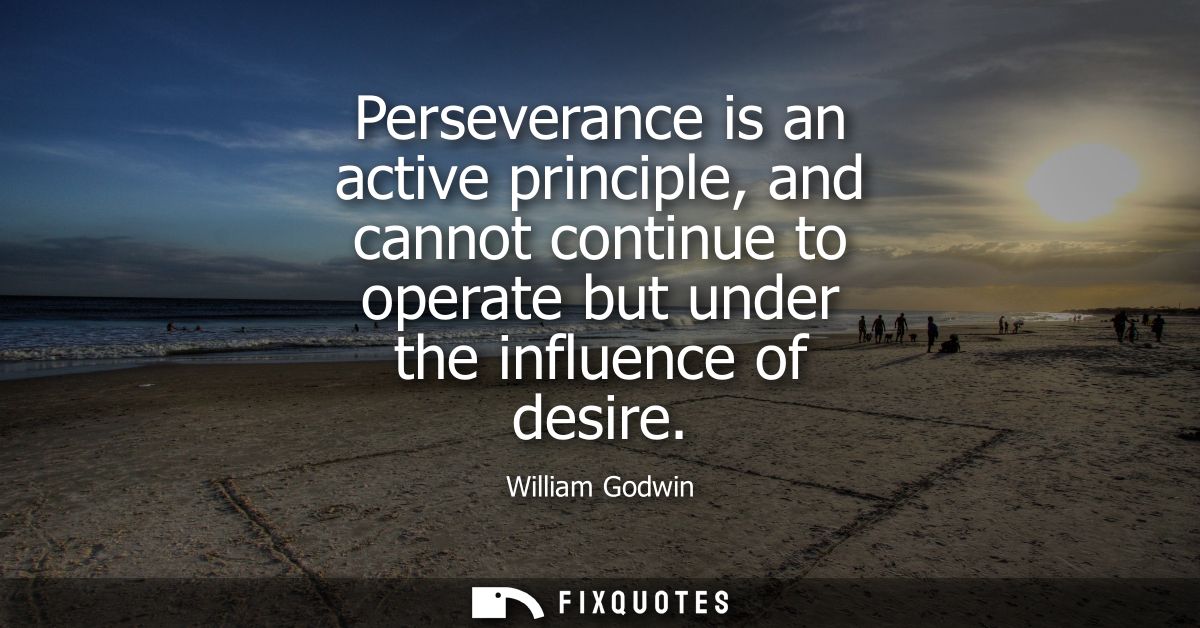 Perseverance is an active principle, and cannot continue to operate but under the influence of desire