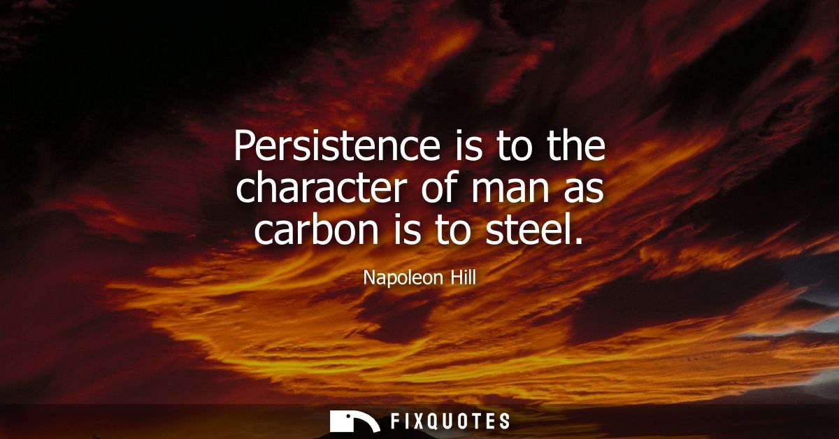 Persistence is to the character of man as carbon is to steel