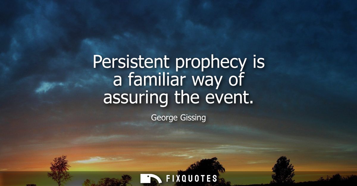 Persistent prophecy is a familiar way of assuring the event
