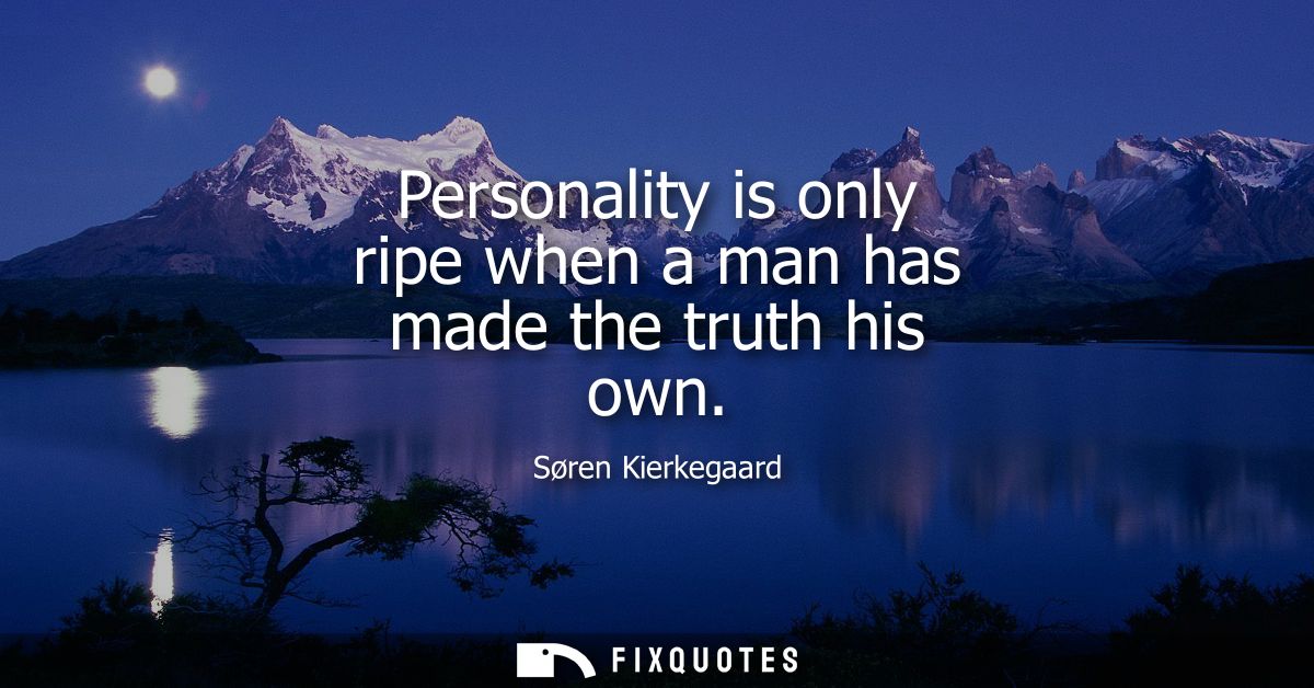 Personality is only ripe when a man has made the truth his own