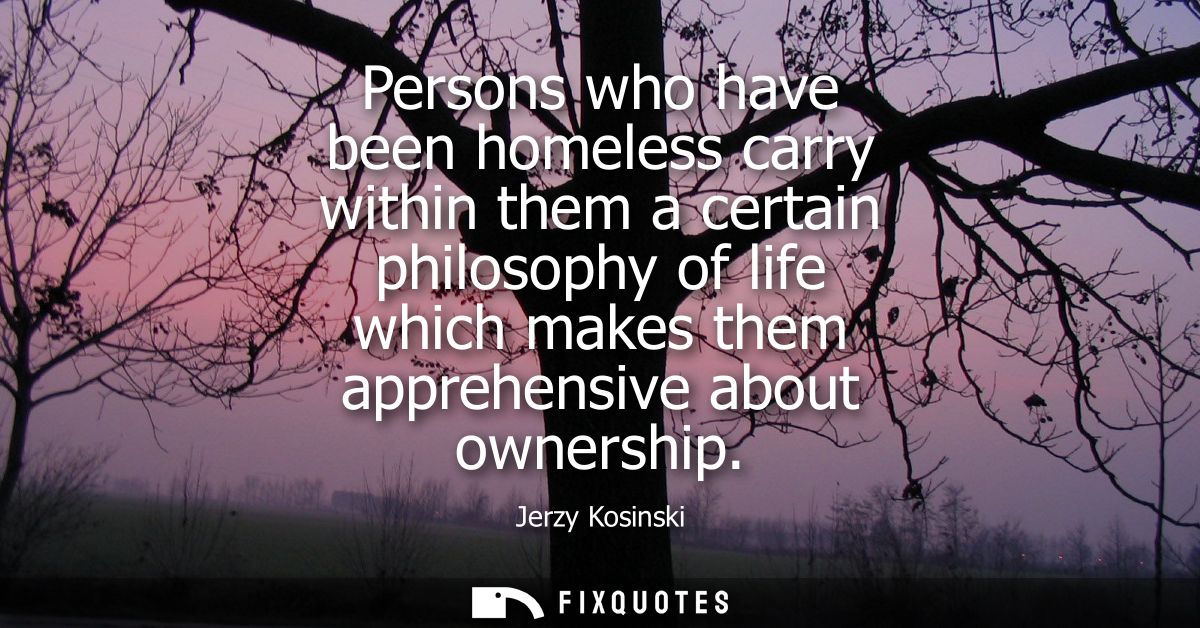 Persons who have been homeless carry within them a certain philosophy of life which makes them apprehensive about owners