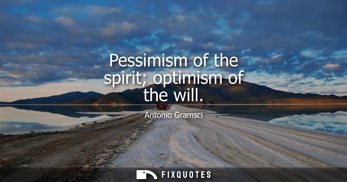 Pessimism of the spirit optimism of the will
