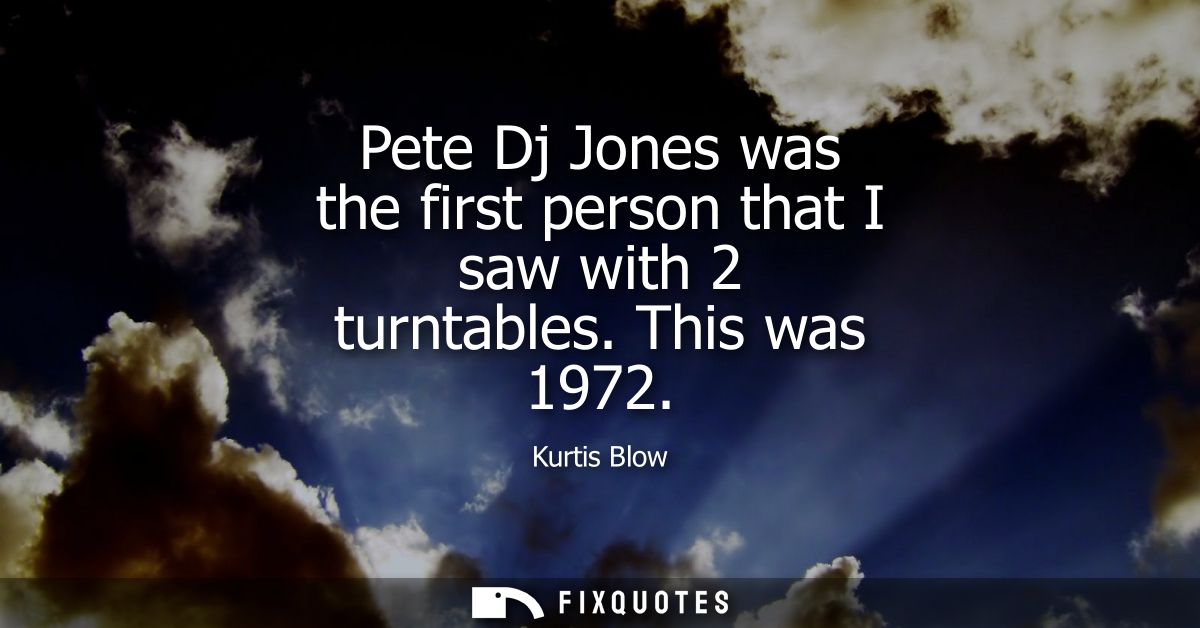 Pete Dj Jones was the first person that I saw with 2 turntables. This was 1972