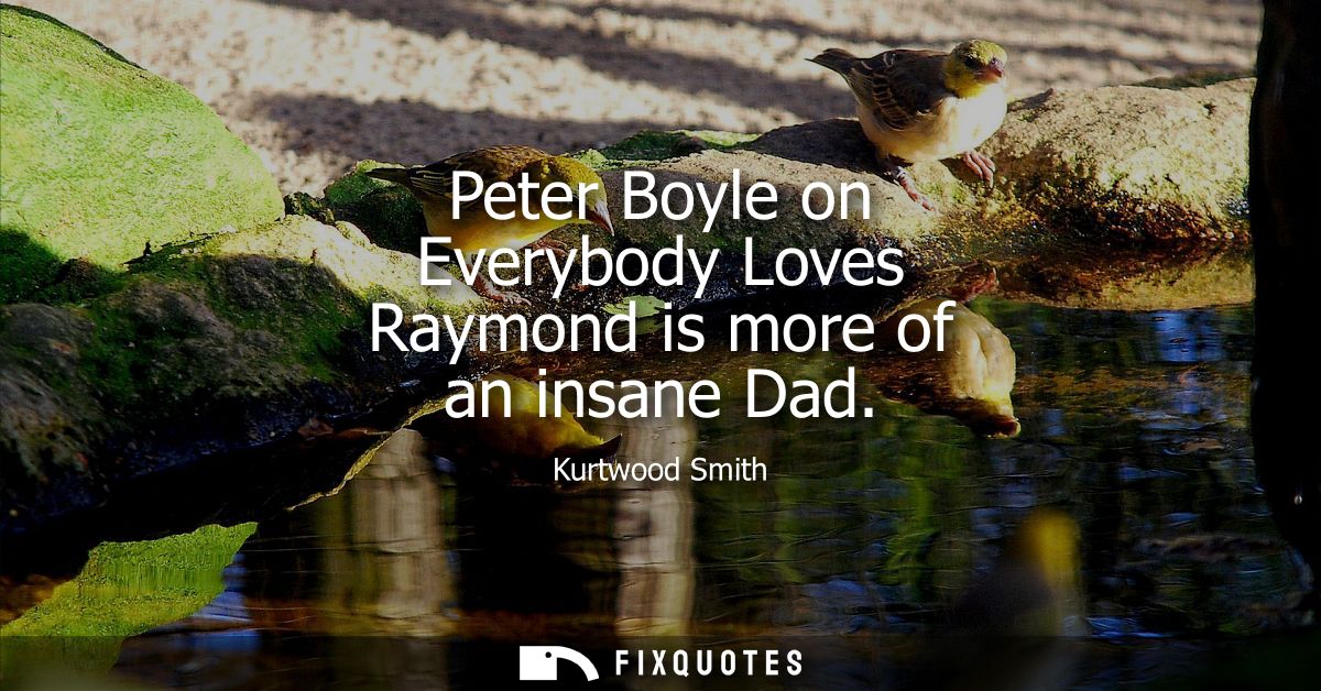 Peter Boyle on Everybody Loves Raymond is more of an insane Dad