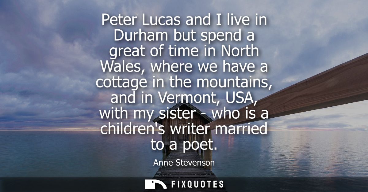 Peter Lucas and I live in Durham but spend a great of time in North Wales, where we have a cottage in the mountains, and