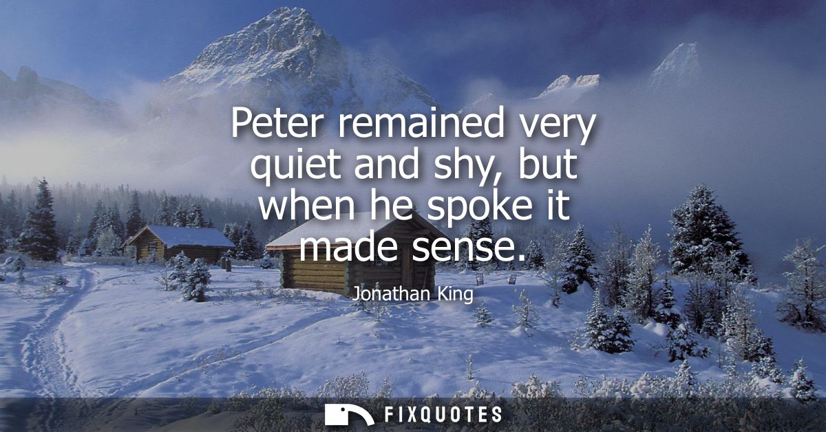 Peter remained very quiet and shy, but when he spoke it made sense