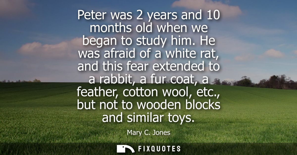 Peter was 2 years and 10 months old when we began to study him. He was afraid of a white rat, and this fear extended to 