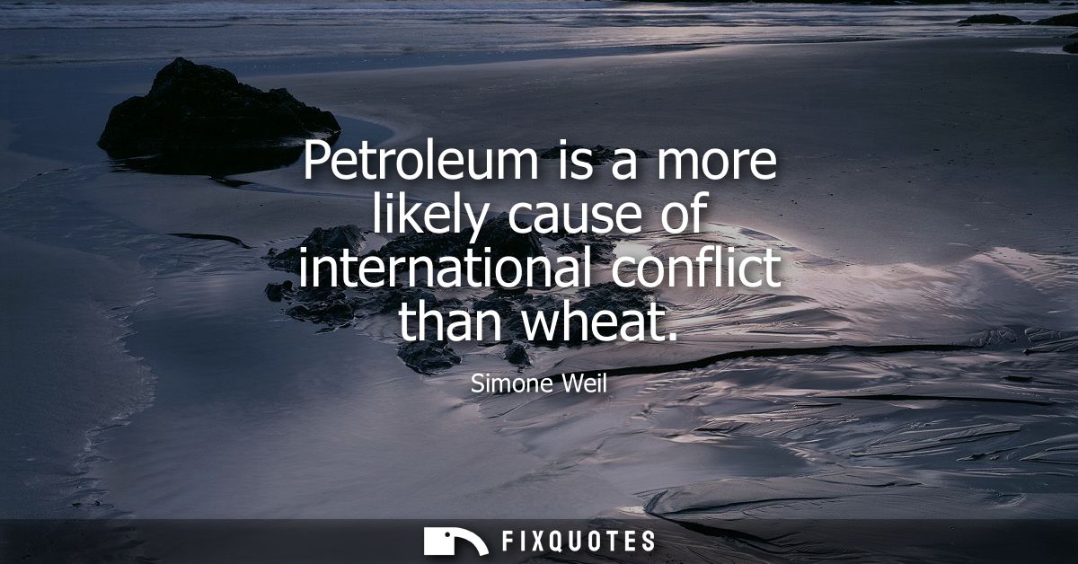 Petroleum is a more likely cause of international conflict than wheat