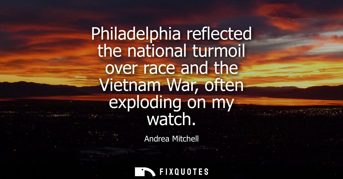 Philadelphia reflected the national turmoil over race and the Vietnam War, often exploding on my watch
