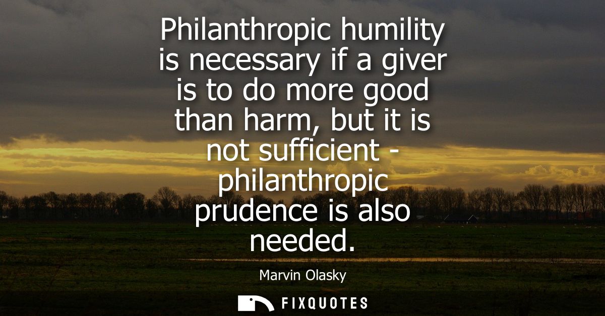 Philanthropic humility is necessary if a giver is to do more good than harm, but it is not sufficient - philanthropic pr