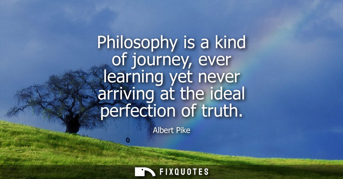 Philosophy is a kind of journey, ever learning yet never arriving at the ideal perfection of truth