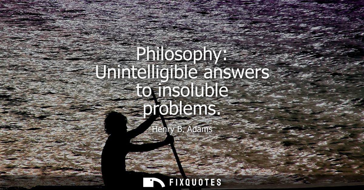 Philosophy: Unintelligible answers to insoluble problems