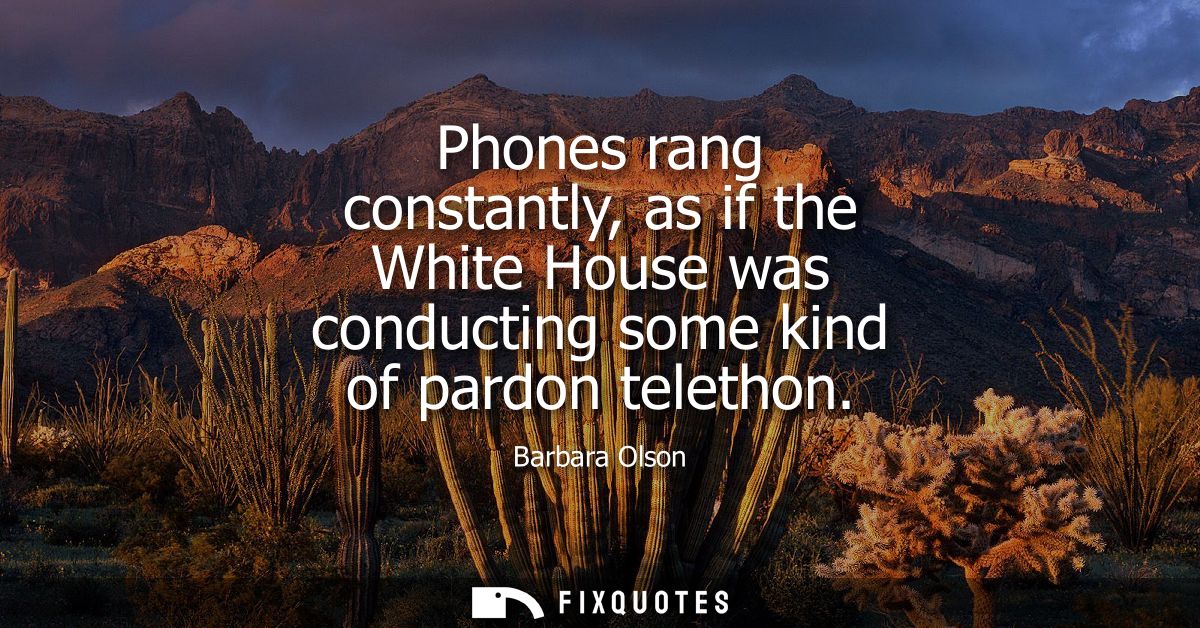 Phones rang constantly, as if the White House was conducting some kind of pardon telethon