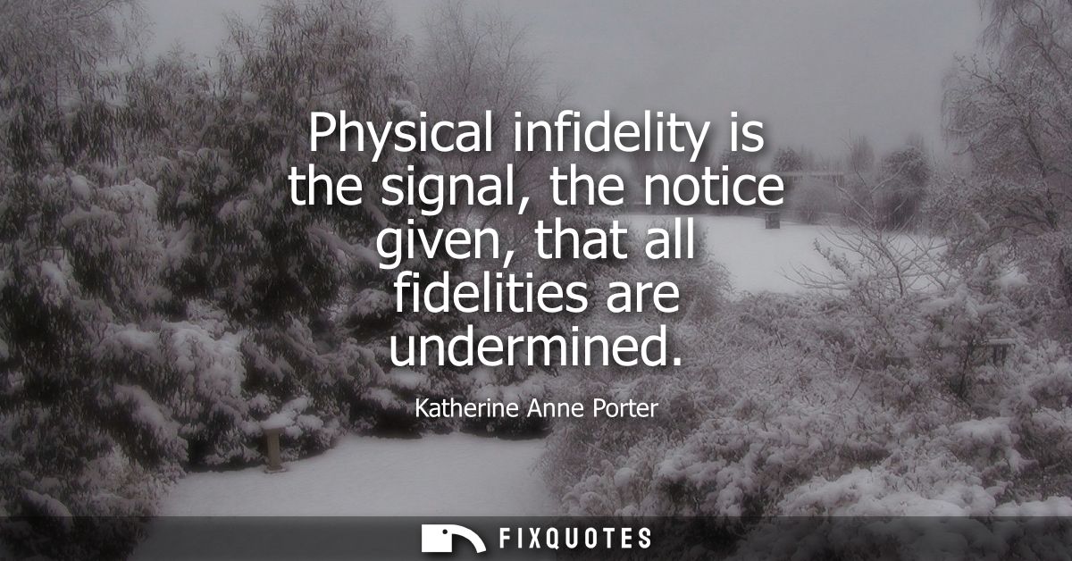 Physical infidelity is the signal, the notice given, that all fidelities are undermined